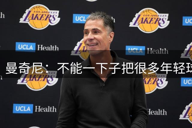 曼奇尼：不能一下子把很多年轻球员直接推上场，得有老将带